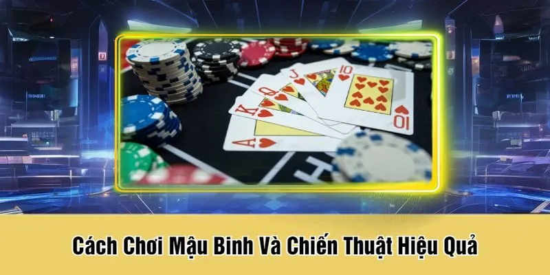 Cách Chơi Mậu Binh Và Chiến Thuật Hiệu Quả