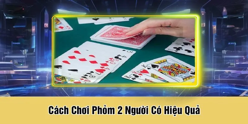 Cách Chơi Phỏm 2 Người Có Hiệu Quả