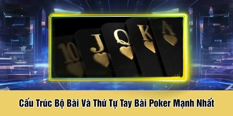 Cấu Trúc Bộ Bài Và Thứ Tự Tay Bài Poker Mạnh Nhất
