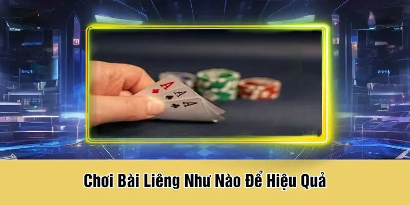 Chơi Bài Liêng Như Nào Để Hiệu Quả