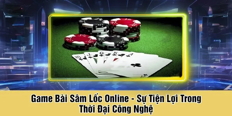 Game Bài Sâm Lốc Online - Sự Tiện Lợi Trong Thời Đại Công Nghệ
