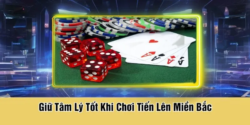 Giữ Tâm Lý Tốt Khi Chơi Tiến Lên Miền Bắc