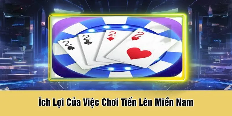 Ích Lợi Của Việc Chơi Tiến Lên Miền Nam