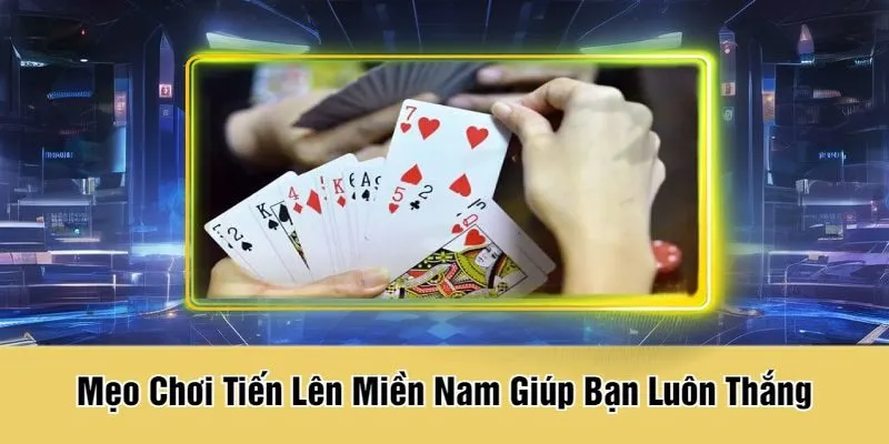 Mẹo Chơi Tiến Lên Miền Nam Giúp Bạn Luôn Thắng