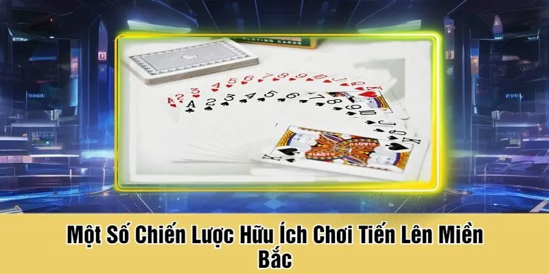 Một Số Chiến Lược Hữu Ích Chơi Tiến Lên Miền Bắc
