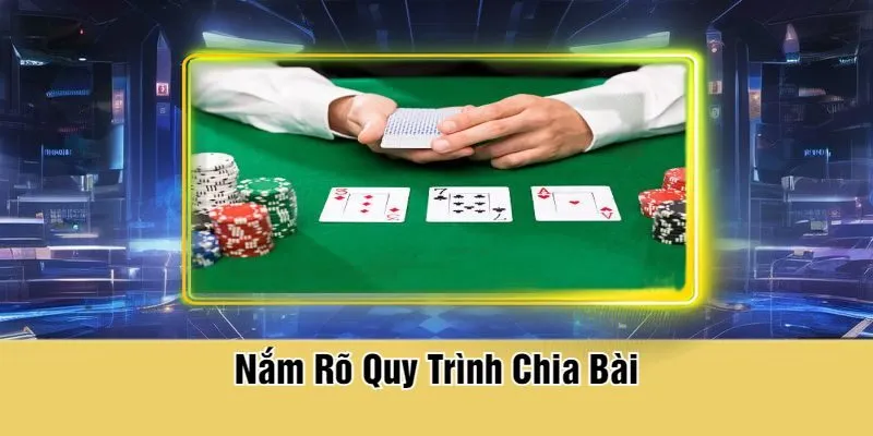 Nắm Rõ Quy Trình Chia Bài