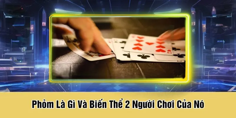 Phỏm Là Gì Và Biến Thể 2 Người Chơi Của Nó