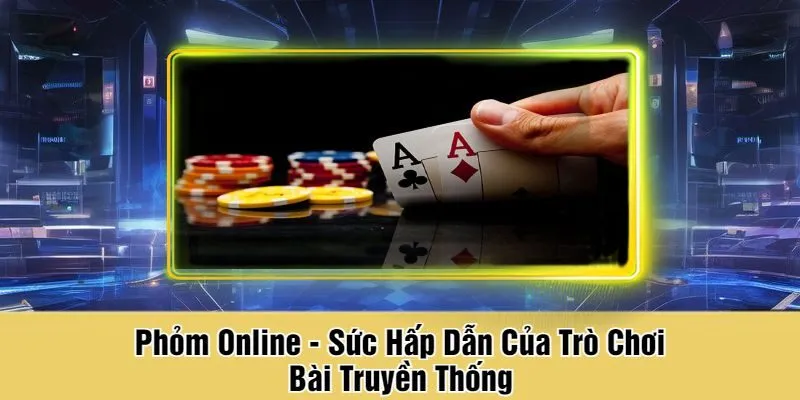 Phỏm Online - Sức Hấp Dẫn Của Trò Chơi Bài Truyền Thống